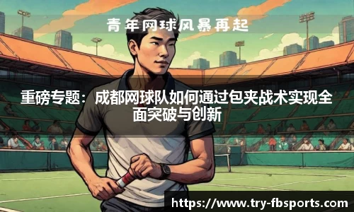 重磅专题：成都网球队如何通过包夹战术实现全面突破与创新