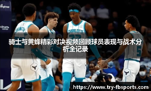 骑士与黄蜂精彩对决视频回顾球员表现与战术分析全记录